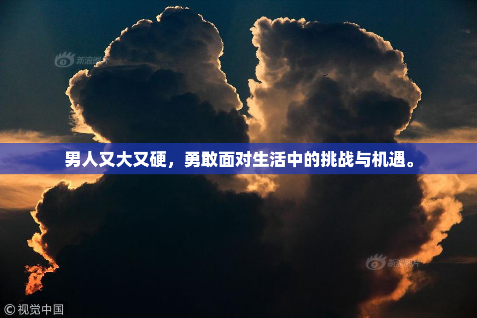 男人又大又硬，勇敢面对生活中的挑战与机遇。