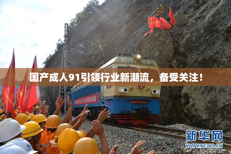 国产成人91引领行业新潮流，备受关注！
