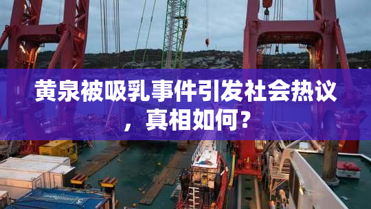 黄泉被吸乳事件引发社会热议，真相如何？