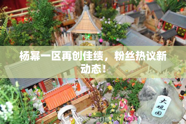 杨幂一区再创佳绩，粉丝热议新动态！