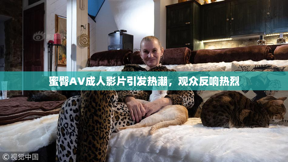 蜜臀AV成人影片引发热潮，观众反响热烈
