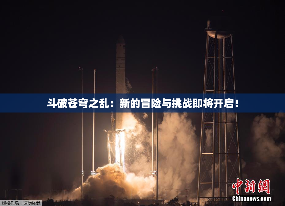斗破苍穹之乱：新的冒险与挑战即将开启！