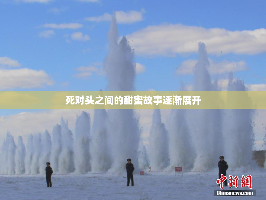 死对头之间的甜蜜故事逐渐展开