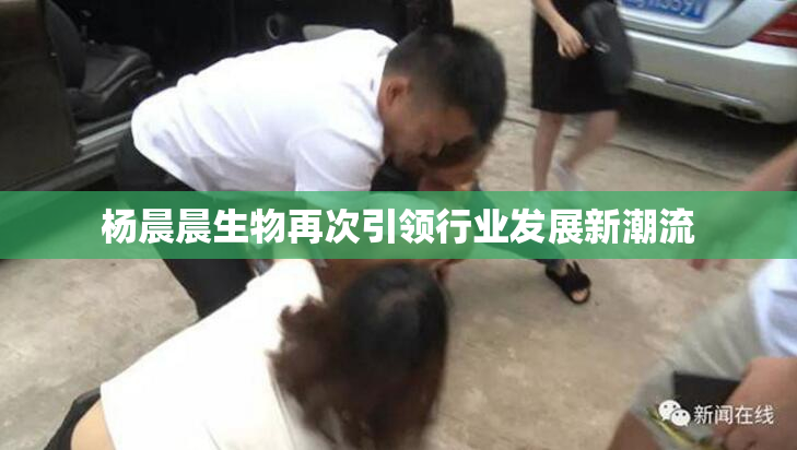 杨晨晨生物再次引领行业发展新潮流