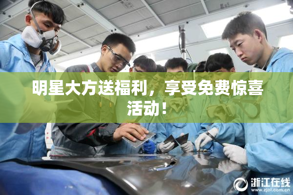 明星大方送福利，享受免费惊喜活动！
