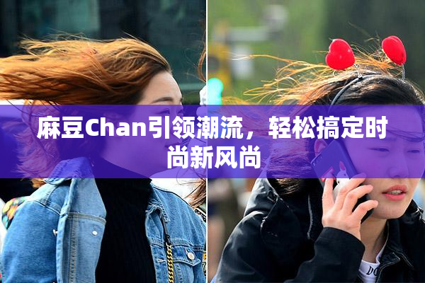 麻豆Chan引领潮流，轻松搞定时尚新风尚