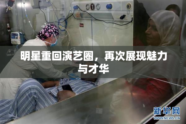 明星重回演艺圈，再次展现魅力与才华