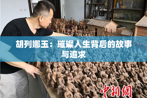 胡列娜玉：璀璨人生背后的故事与追求