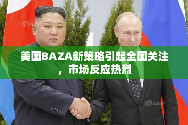 美国BAZA新策略引起全国关注，市场反应热烈