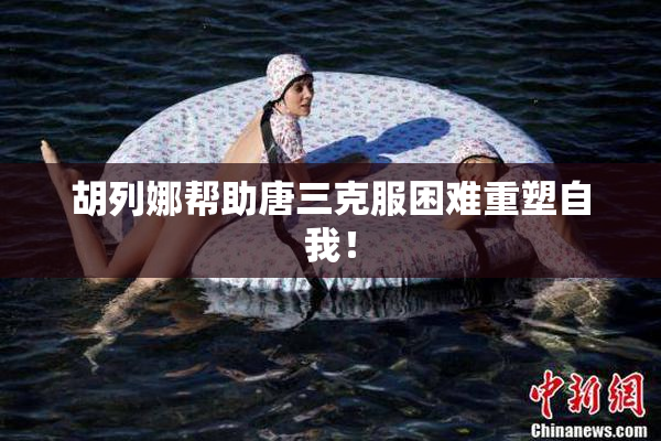 胡列娜帮助唐三克服困难重塑自我！