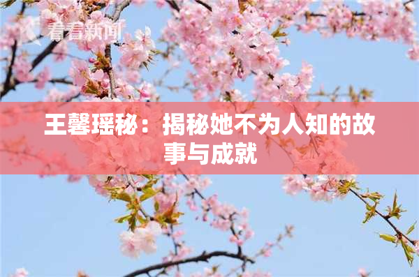 王馨瑶秘：揭秘她不为人知的故事与成就