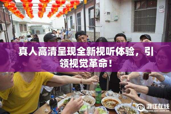 真人高清呈现全新视听体验，引领视觉革命！