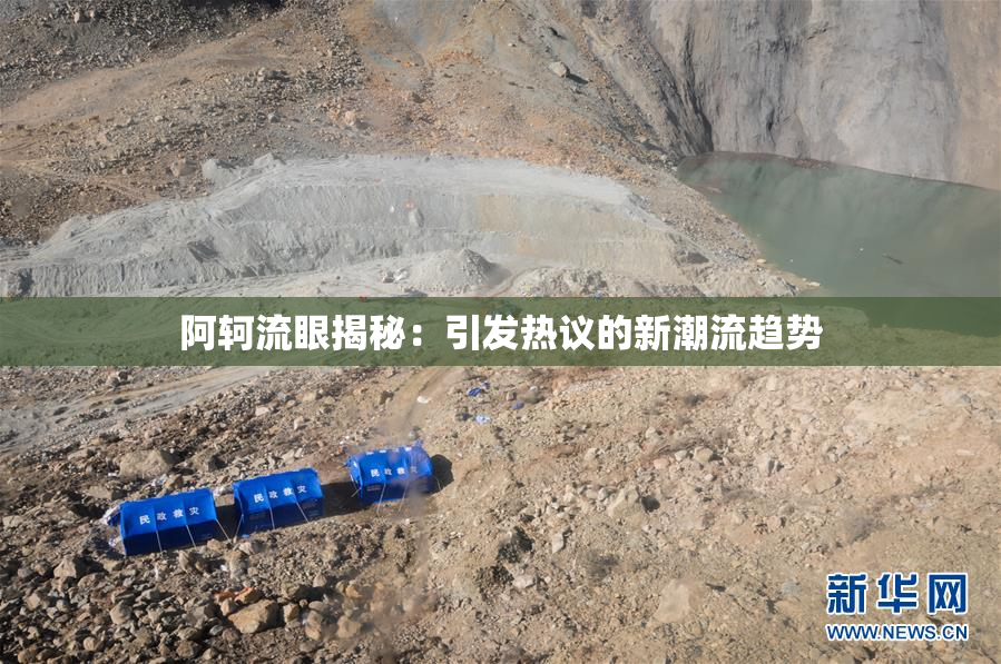 阿轲流眼揭秘：引发热议的新潮流趋势