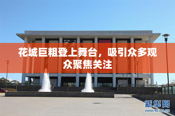 花城巨粗登上舞台，吸引众多观众聚焦关注