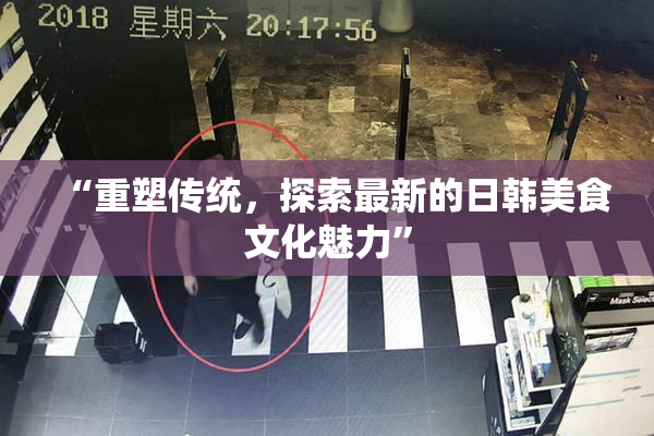 “重塑传统，探索最新的日韩美食文化魅力”