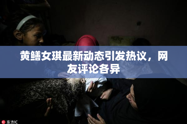 黄鳝女琪最新动态引发热议，网友评论各异