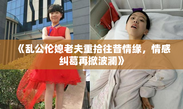 《乱公伦媳老夫重拾往昔情缘，情感纠葛再掀波澜》