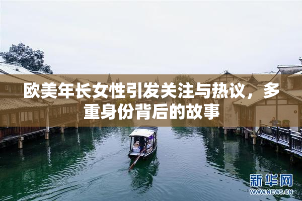欧美年长女性引发关注与热议，多重身份背后的故事