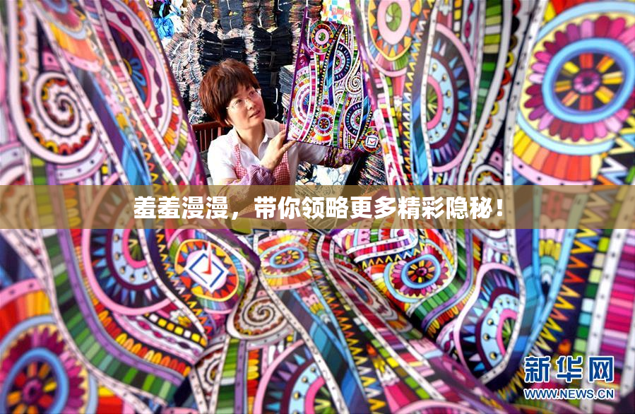 羞羞漫漫，带你领略更多精彩隐秘！