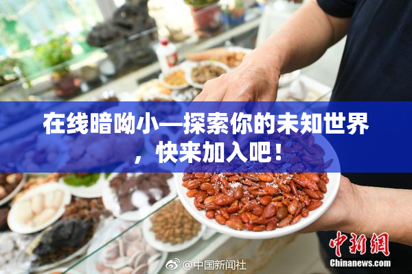 在线暗呦小—探索你的未知世界，快来加入吧！