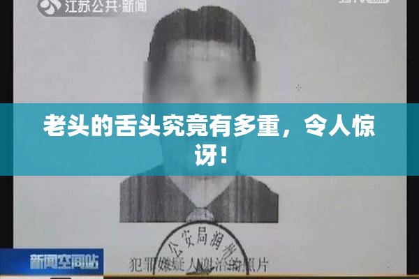 老头的舌头究竟有多重，令人惊讶！