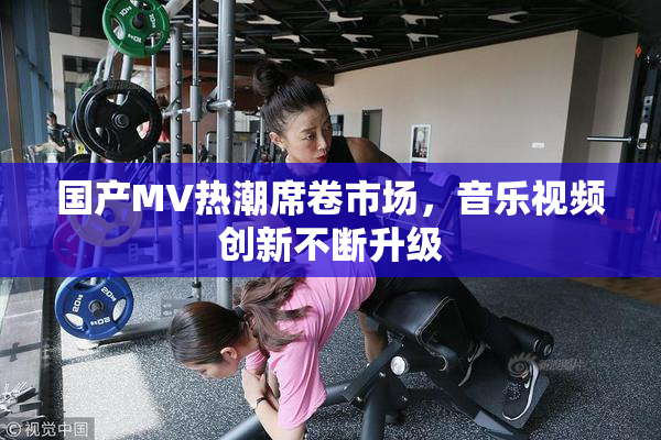 国产MV热潮席卷市场，音乐视频创新不断升级