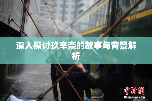 深入探讨玖辛奈的故事与背景解析