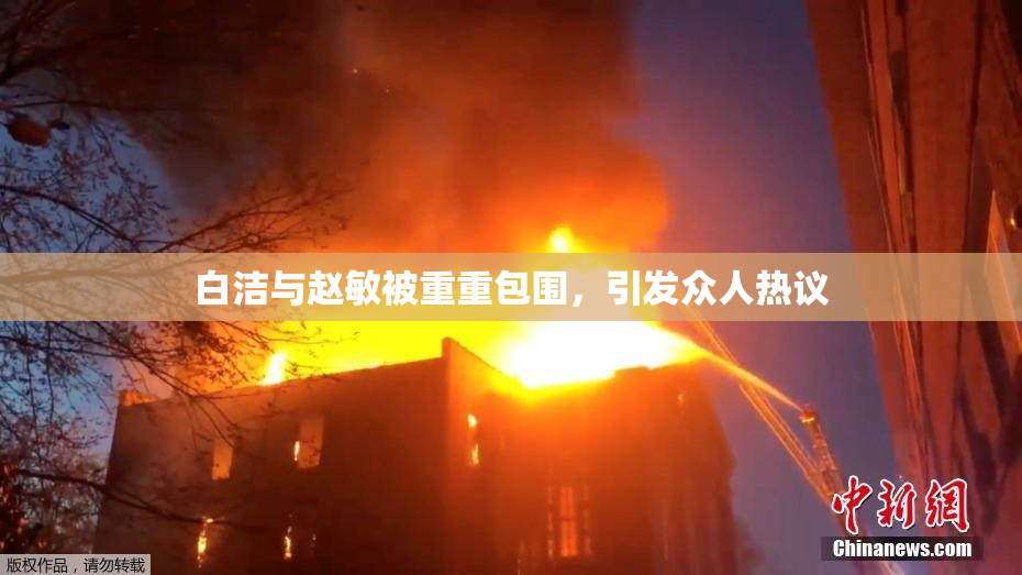 白洁与赵敏被重重包围，引发众人热议
