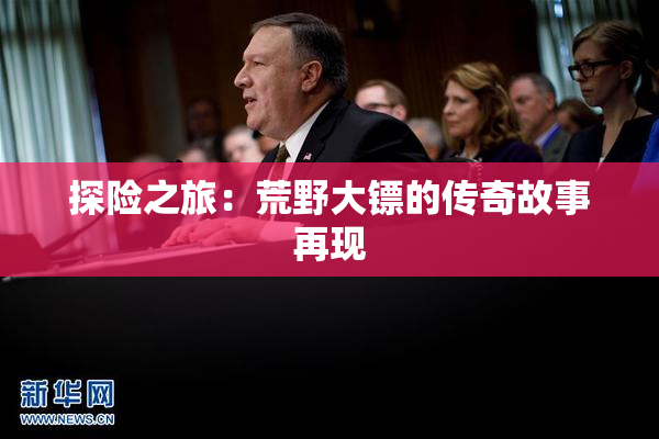 探险之旅：荒野大镖的传奇故事再现