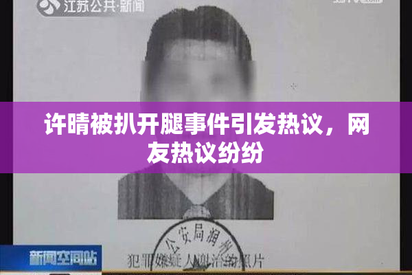 许晴被扒开腿事件引发热议，网友热议纷纷