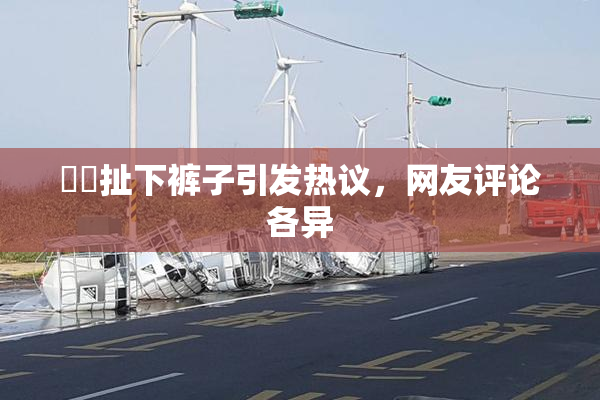 妺妺扯下裤子引发热议，网友评论各异