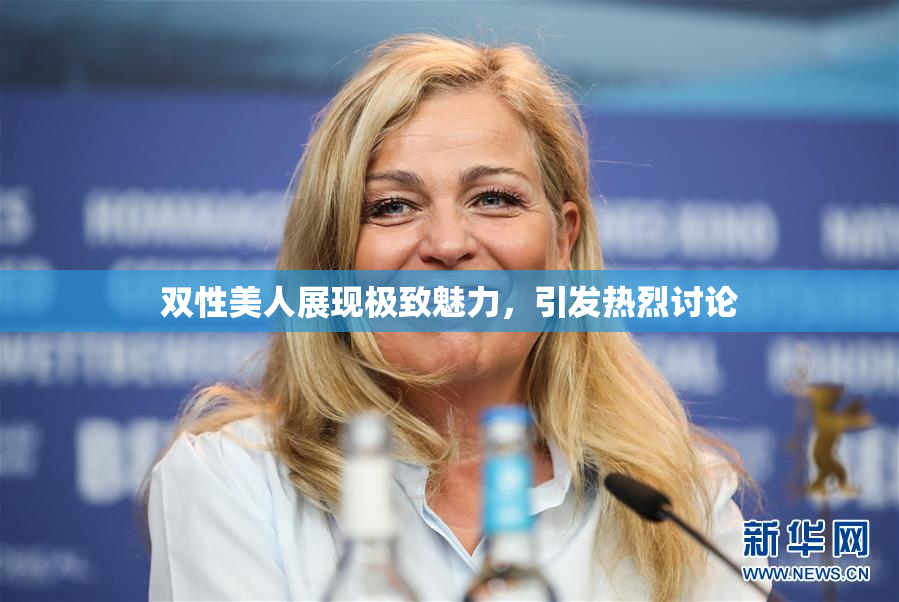 双性美人展现极致魅力，引发热烈讨论