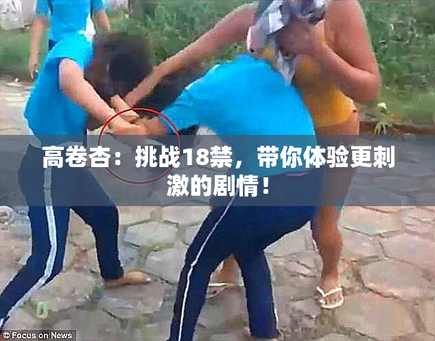高卷杏：挑战18禁，带你体验更刺激的剧情！