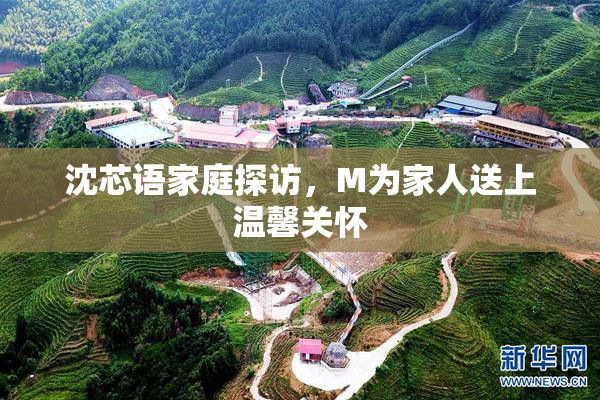 沈芯语家庭探访，M为家人送上温馨关怀