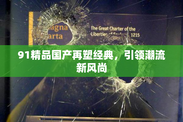 91精品国产再塑经典，引领潮流新风尚