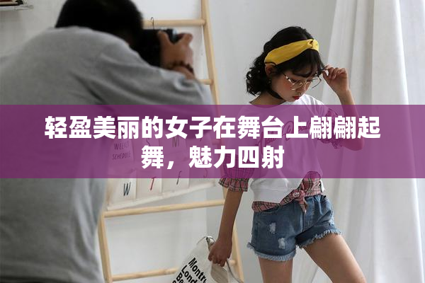 轻盈美丽的女子在舞台上翩翩起舞，魅力四射