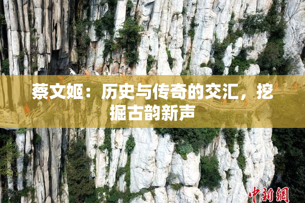 蔡文姬：历史与传奇的交汇，挖掘古韵新声