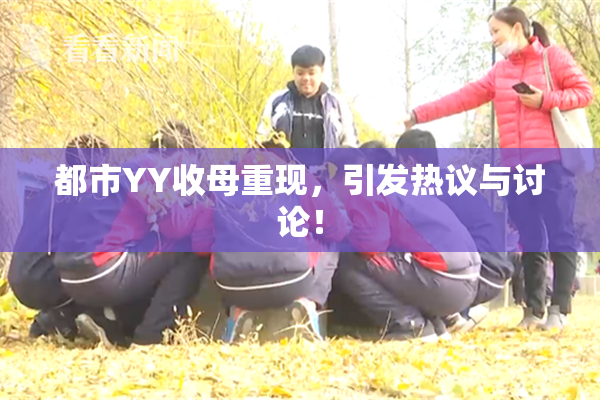 都市YY收母重现，引发热议与讨论！