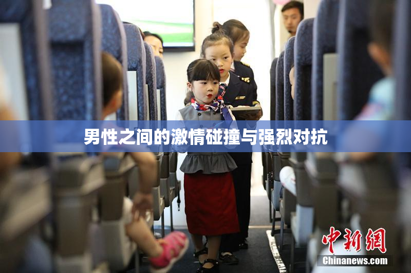 男性之间的激情碰撞与强烈对抗