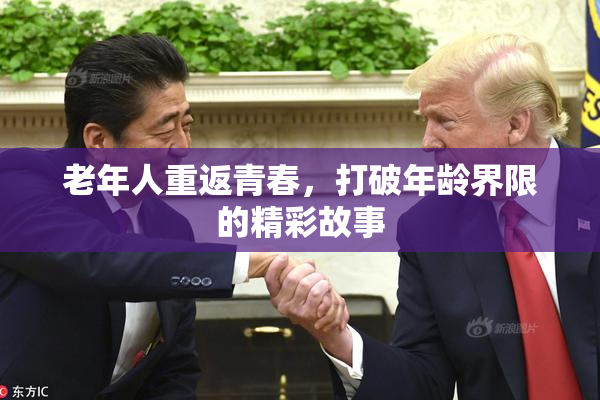 老年人重返青春，打破年龄界限的精彩故事