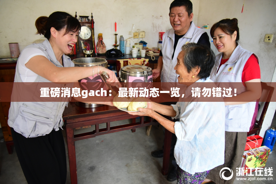 重磅消息gach：最新动态一览，请勿错过！