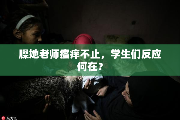 臊她老师瘙痒不止，学生们反应何在？