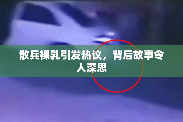 散兵裸乳引发热议，背后故事令人深思