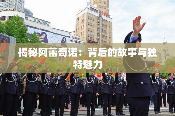 揭秘阿蕾奇诺：背后的故事与独特魅力