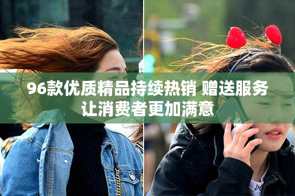 96款优质精品持续热销 赠送服务让消费者更加满意