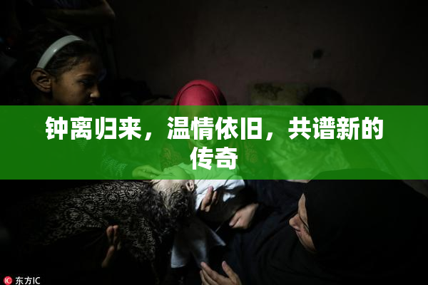 钟离归来，温情依旧，共谱新的传奇