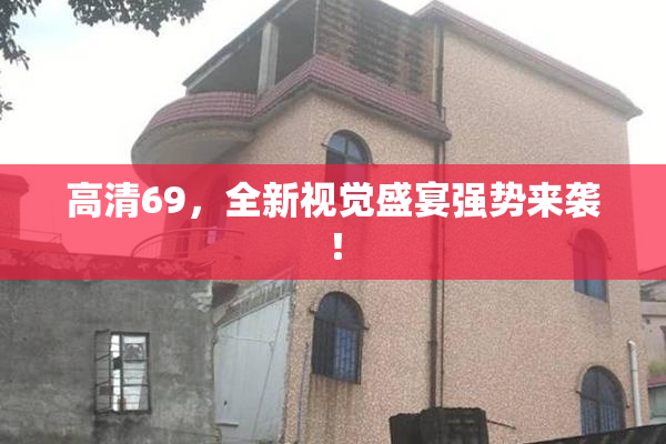 高清69，全新视觉盛宴强势来袭！