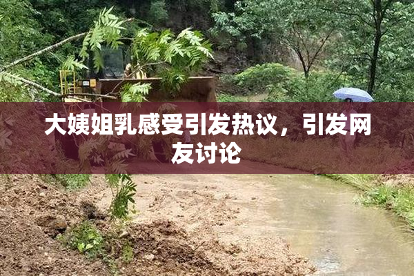 大姨姐乳感受引发热议，引发网友讨论