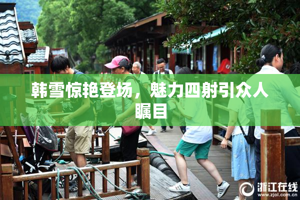 韩雪惊艳登场，魅力四射引众人瞩目