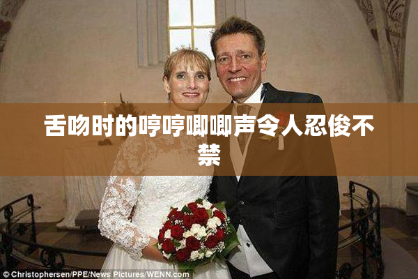舌吻时的哼哼唧唧声令人忍俊不禁